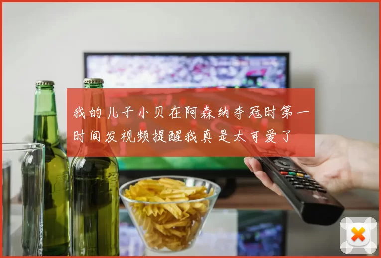 我的儿子小贝在阿森纳夺冠时第一时间发视频提醒我真是太可爱了