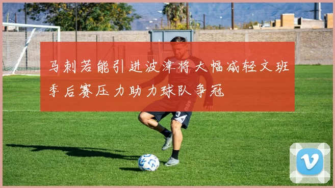 马刺若能引进波津将大幅减轻文班季后赛压力助力球队争冠