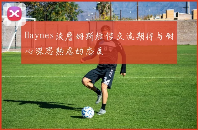 Haynes谈詹姆斯短信交流期待与耐心深思熟虑的态度