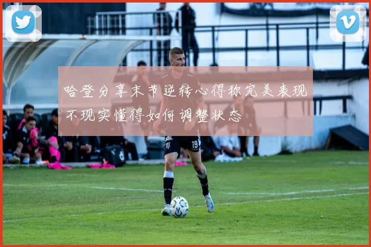 哈登分享末节逆转心得称完美表现不现实懂得如何调整状态