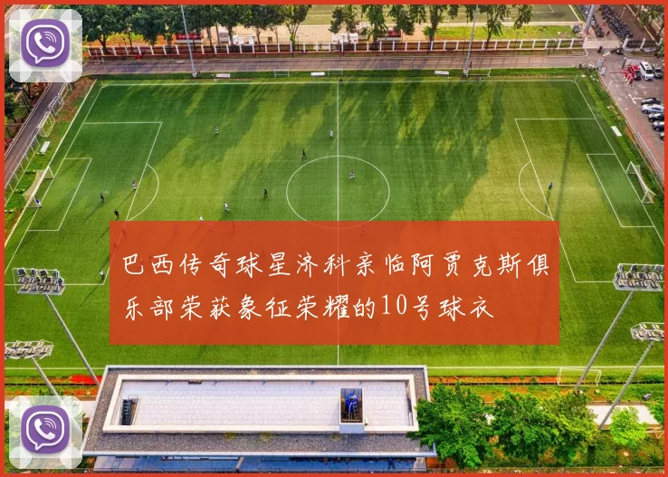 巴西传奇球星济科亲临阿贾克斯俱乐部荣获象征荣耀的10号球衣