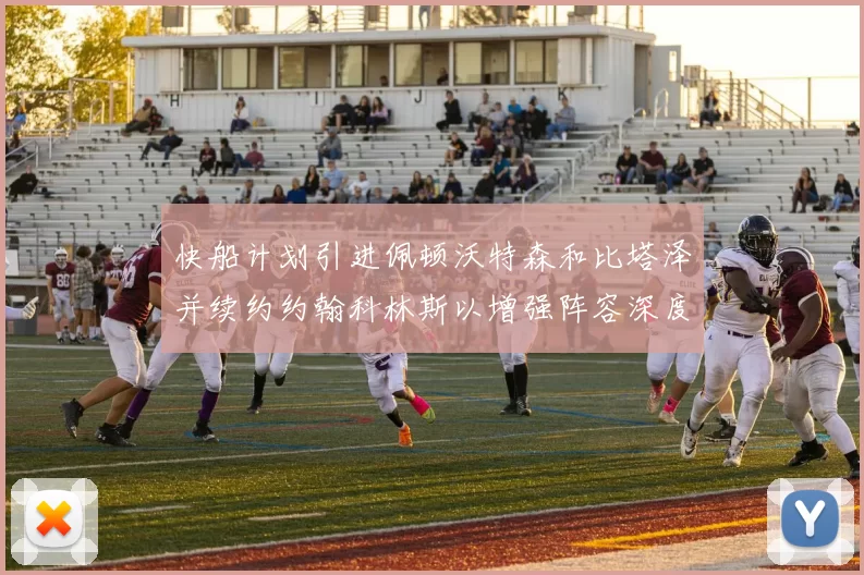 快船计划引进佩顿沃特森和比塔泽并续约约翰科林斯以增强阵容深度