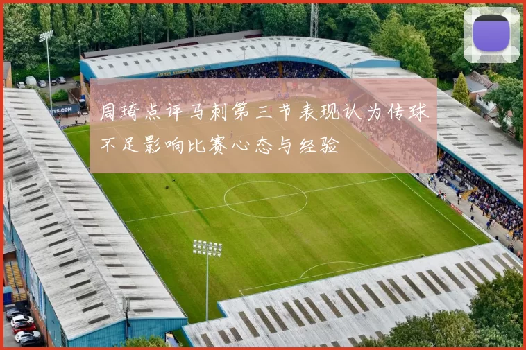 周琦点评马刺第三节表现认为传球不足影响比赛心态与经验