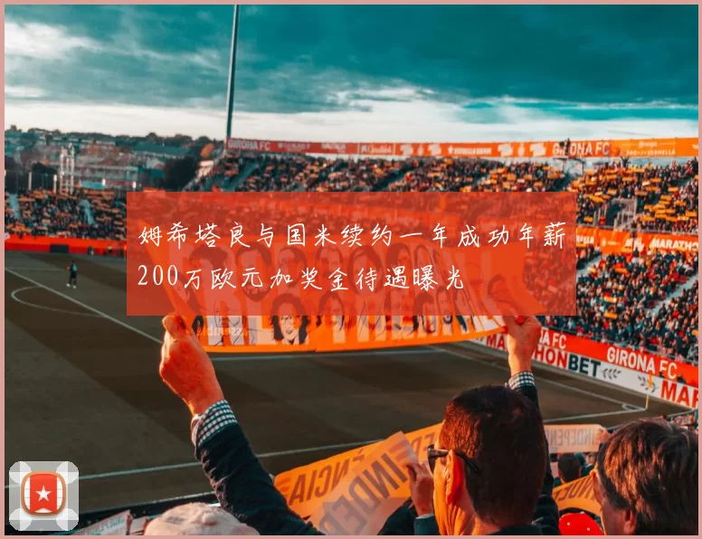 姆希塔良与国米续约一年成功年薪200万欧元加奖金待遇曝光