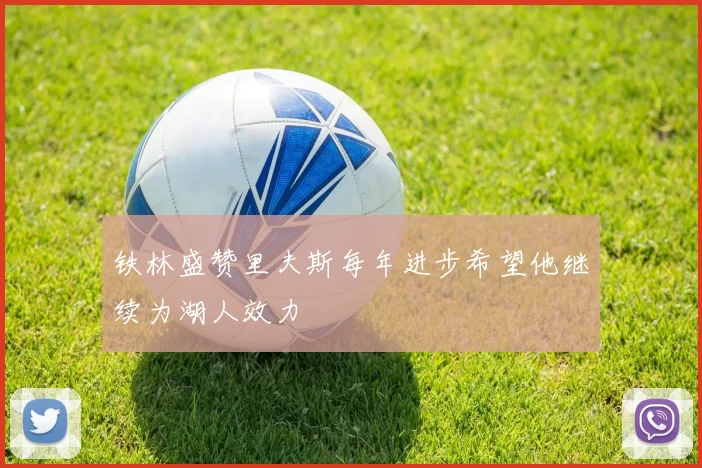 铁林盛赞里夫斯每年进步希望他继续为湖人效力