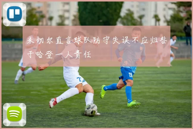 米切尔直言球队防守失误不应归咎于哈登一人责任